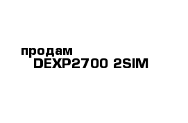 продам                   DEXP2700 2SIM